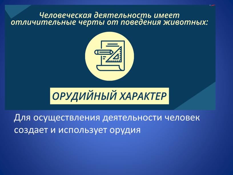 Для осуществления деятельности человек создает и использует орудия