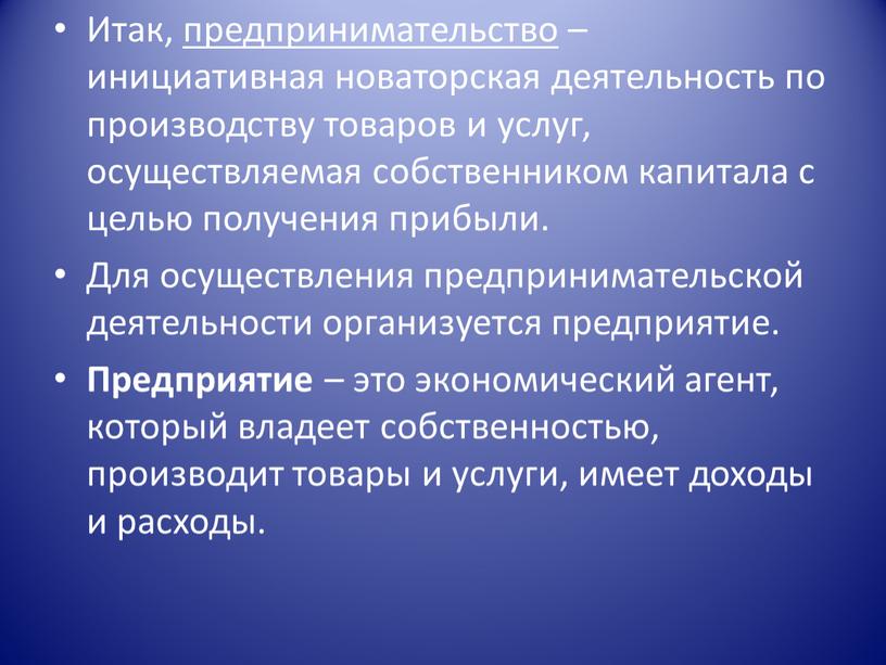 Итак, предпринимательство – инициативная новаторская деятельность по производству товаров и услуг, осуществляемая собственником капитала с целью получения прибыли