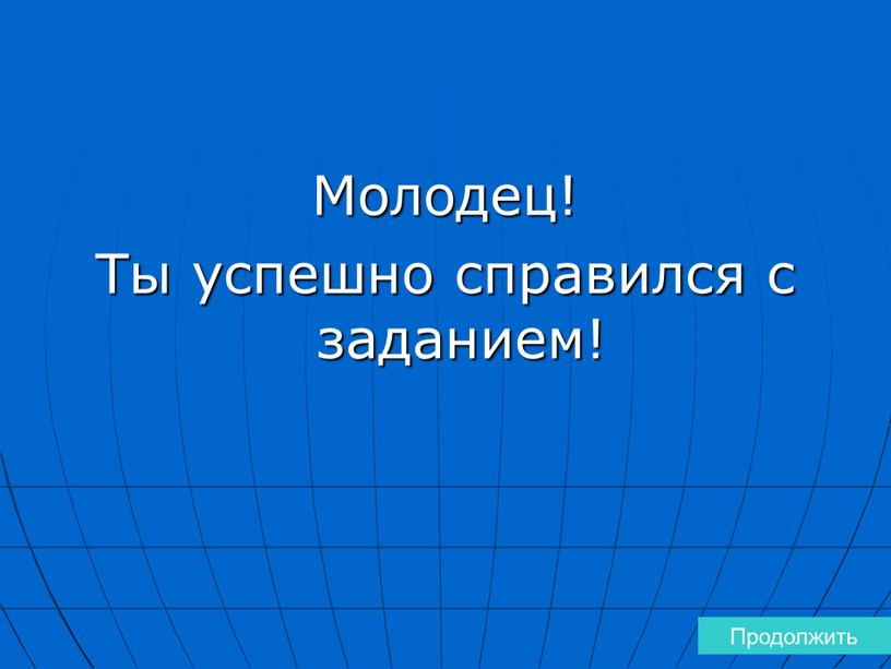 Молодец! Ты успешно справился с заданием!