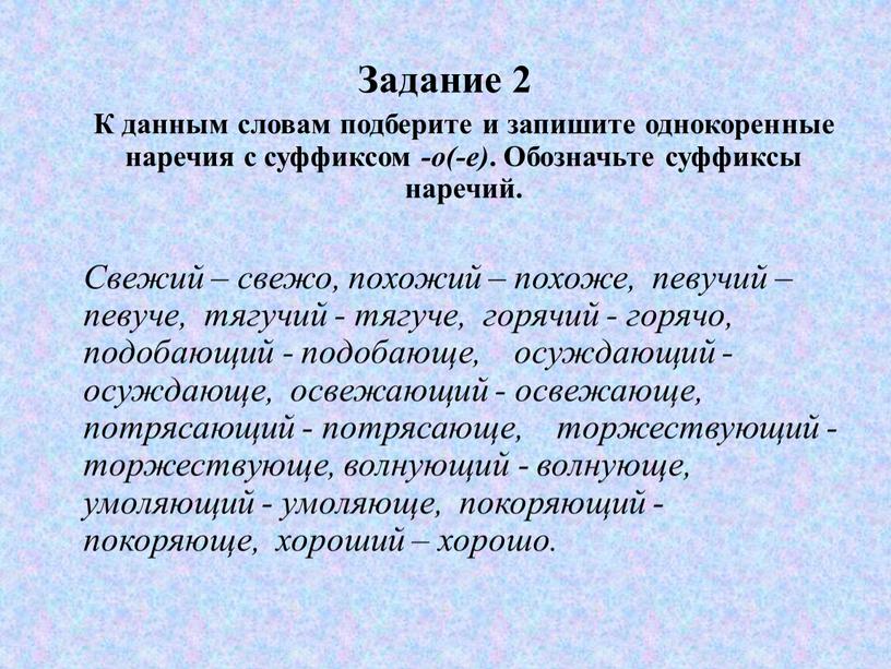 Задание 2 К данным словам подберите и запишите однокоренные наречия с суффиксом -о(-е)