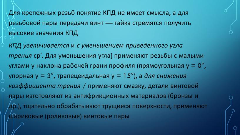 Для крепежных резьб понятие КПД не имеет смысла, а для резьбовой пары передачи винт — гайка стремятся получить высокие значения