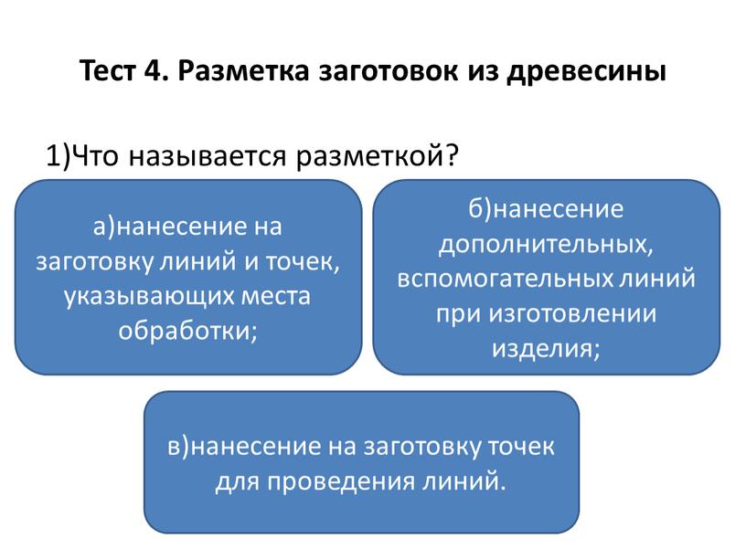 Тест 4. Разметка заготовок из древесины 1)Что называется разметкой? а)нанесение на заготовку линий и точек, указывающих места обработки; в)нанесение на заготовку точек для проведения линий