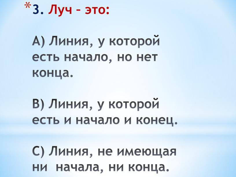 Луч – это: А) Линия, у которой есть начало, но нет конца