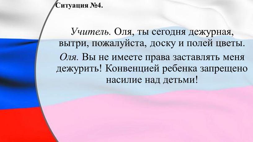 Ситуация №4. Учитель. Оля, ты сегодня дежурная, вытри, пожалуйста, доску и полей цветы