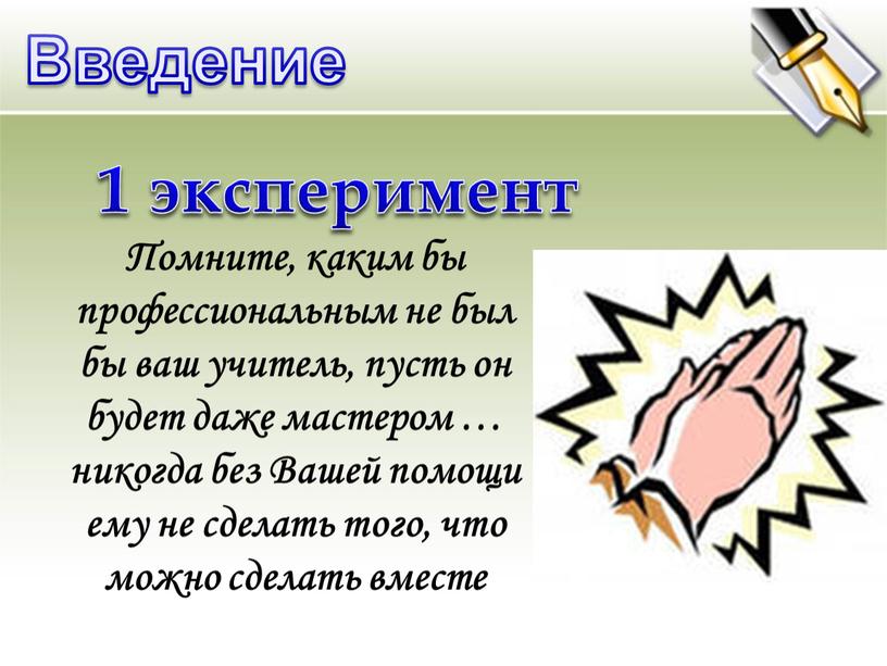 Введение 1 эксперимент Помните, каким бы профессиональным не был бы ваш учитель, пусть он будет даже мастером … никогда без