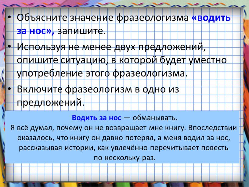 Объясните значение фразеологизма «водить за нос», запишите