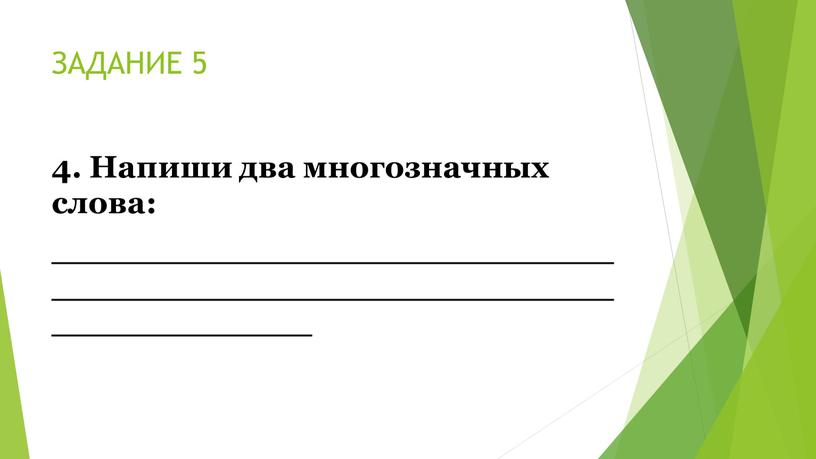 ЗАДАНИЕ 5 4. Напиши два многозначных слова: ________________________________________________________________