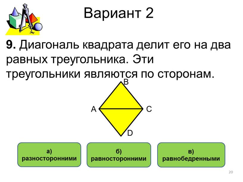 Вариант 2 в) равнобедренными б) равносторонними а) разносторонними 9