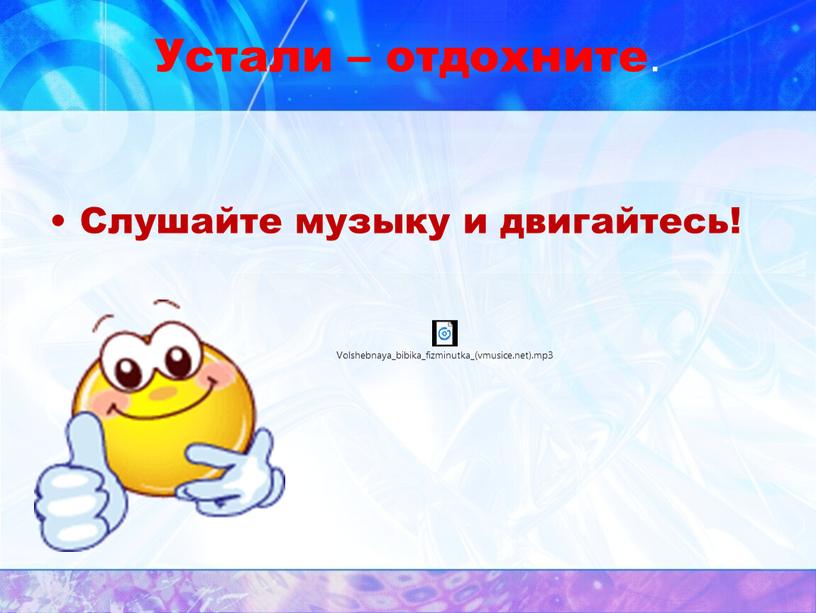 Устали – отдохните . Слушайте музыку и двигайтесь!