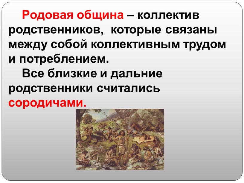 Родовая община – коллектив родственников, которые связаны между собой коллективным трудом и потреблением