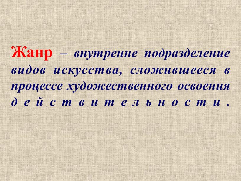 Жанр – внутренне подразделение видов искусства, сложившееся в процессе художественного освоения действительности