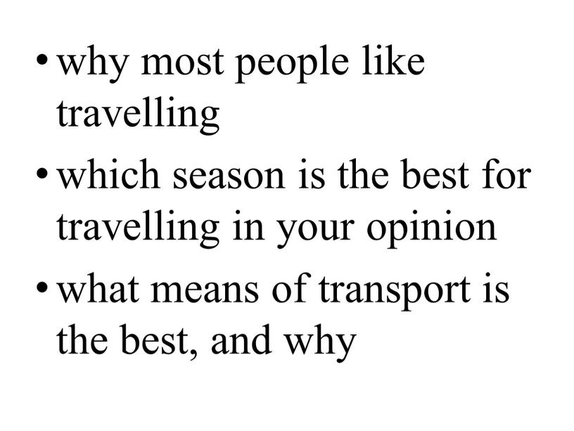 why most people like travelling which season is the best for travelling in your opinion what means of transport is the best, and why