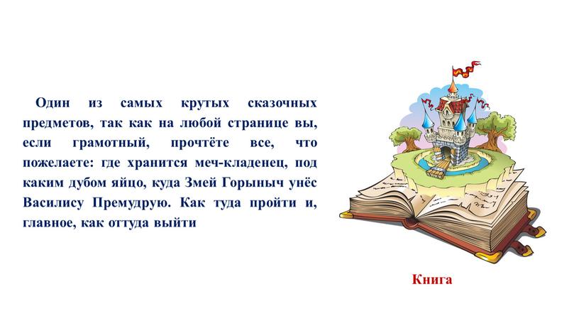 Один из самых крутых сказочных предметов, так как на любой странице вы, если грамотный, прочтёте все, что пожелаете: где хранится меч-кладенец, под каким дубом яйцо,…