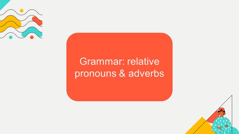 Grammar: relative pronouns & adverbs