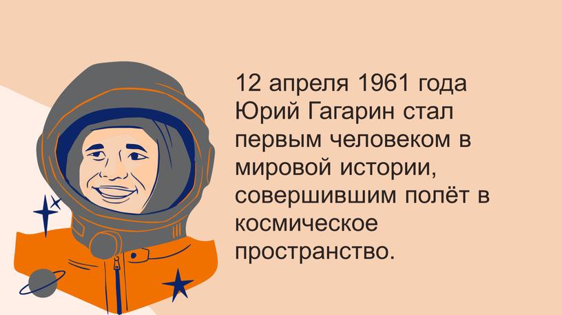 Юрий Гагарин стал первым человеком в мировой истории, совершившим полёт в космическое пространство