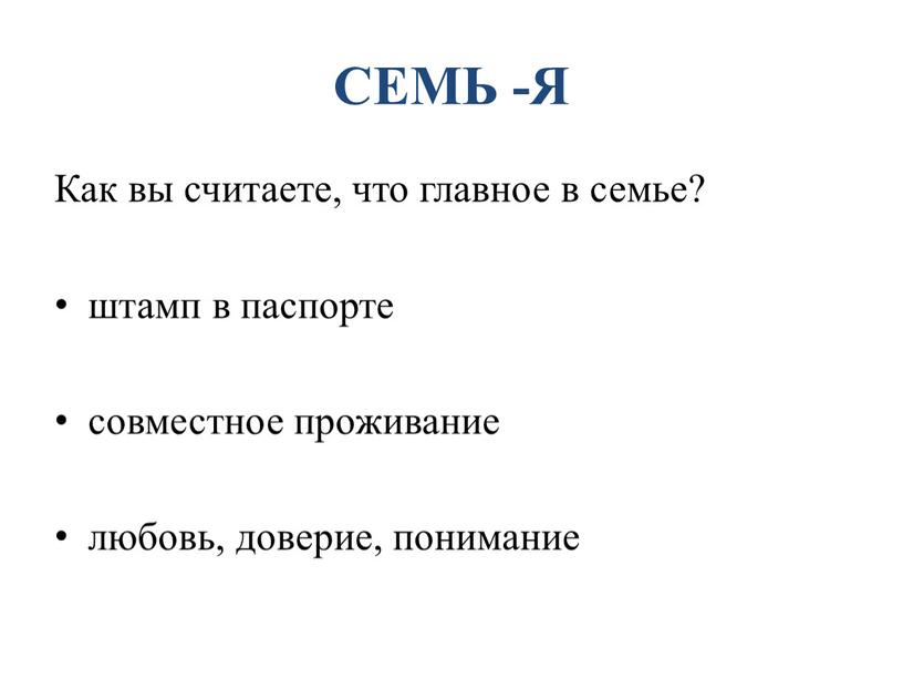 СЕМЬ -Я Как вы считаете, что главное в семье? штамп в паспорте совместное проживание любовь, доверие, понимание