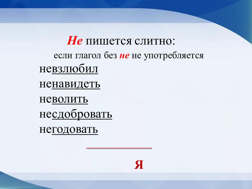 Не пишется слитно: невзлюбил ненавидеть неволить несдобровать негодовать