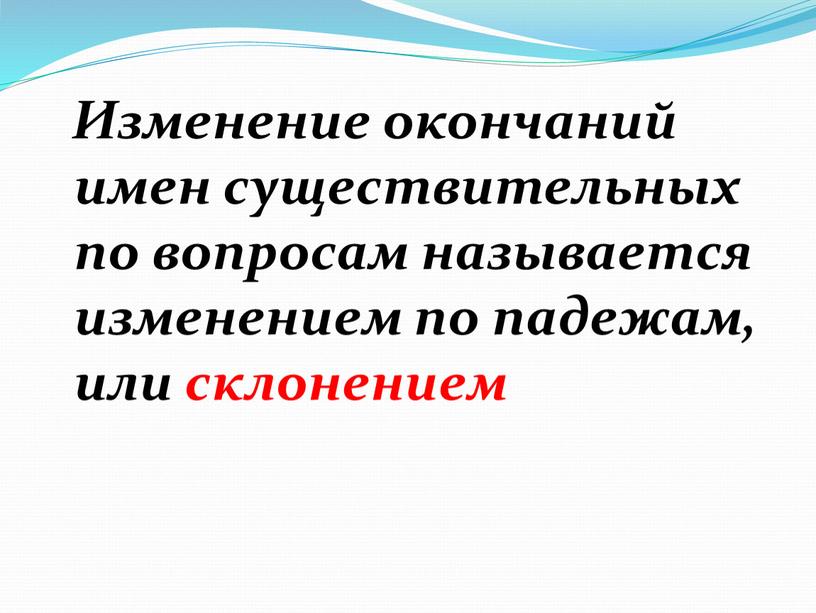 Изменение окончаний имен существительных по вопросам называется изменением по падежам, или склонением