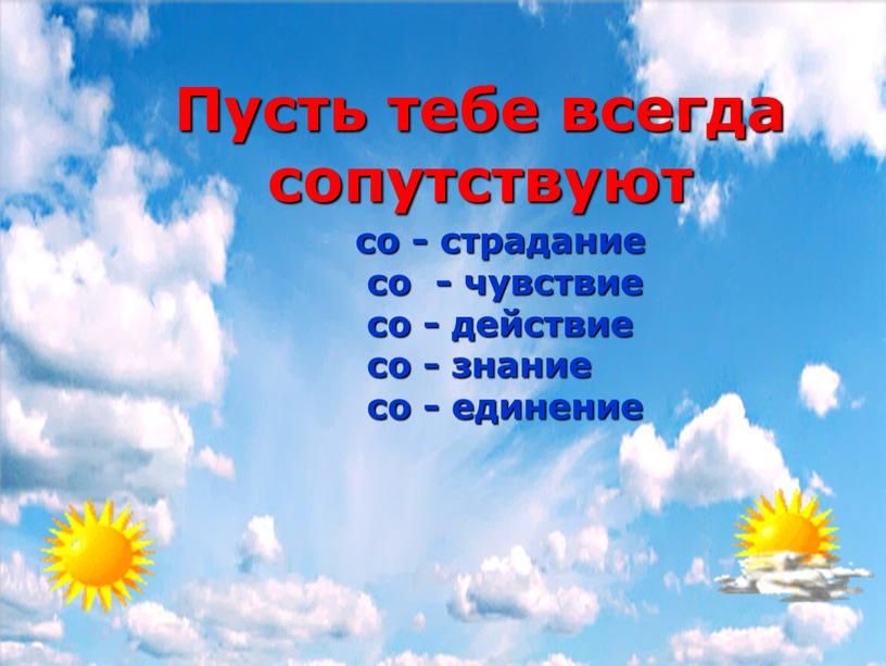 со - страдание со - чувствие со - действие со - знание со - единение Пусть тебе всегда сопутствуют