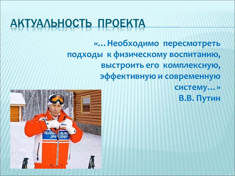 Актуальность проекта «…Необходимо пересмотреть подходы к физическому воспитанию, выстроить его комплексную, эффективную и современную систему…»