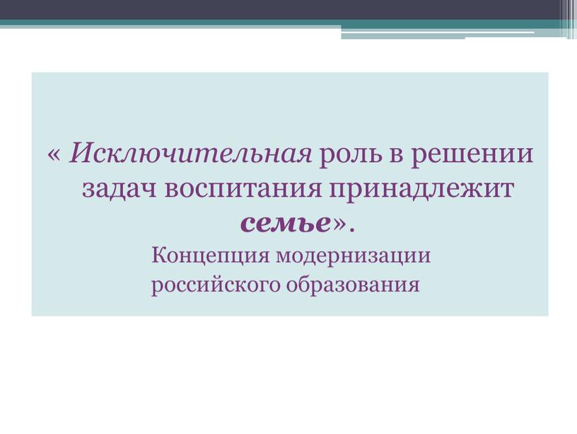 Исключительная роль в решении задач воспитания принадлежит семье »