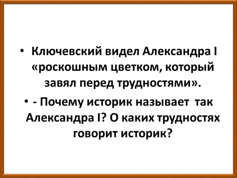 Ключевский видел Александра I «роскошным цветком, который завял перед трудностями»