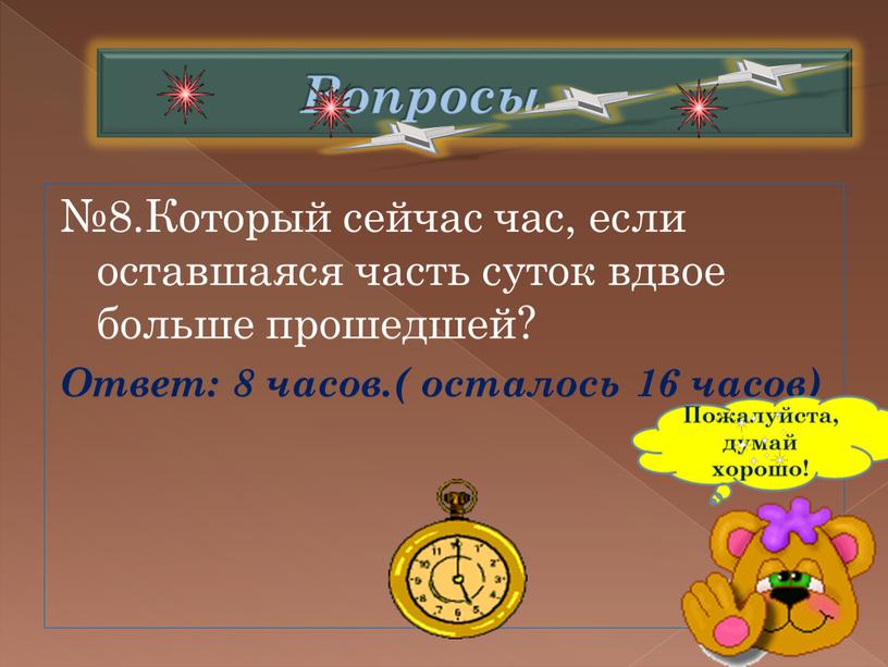 Вопросы №8.Который сейчас час, если оставшаяся часть суток вдвое больше прошедшей?