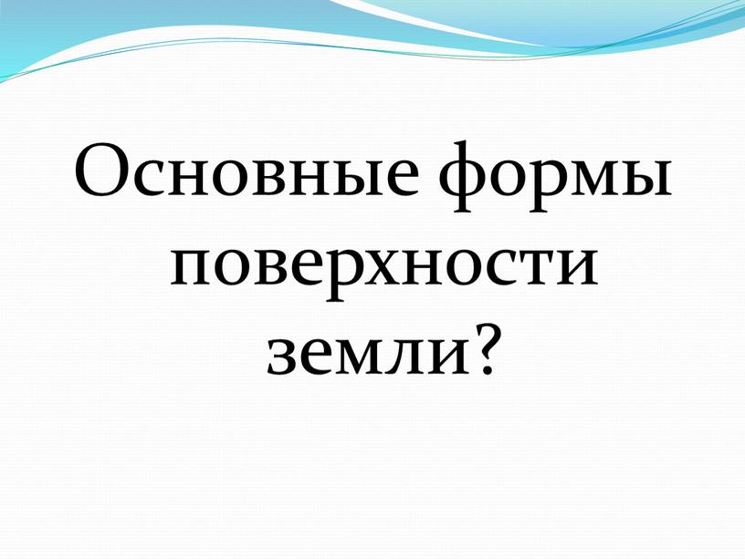 Основные формы поверхности земли?