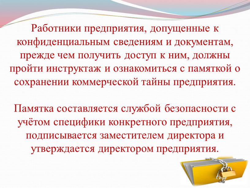 Работники предприятия, допущенные к конфиденциальным сведениям и документам, прежде чем получить доступ к ним, должны пройти инструктаж и ознакомиться с памяткой о сохранении коммерческой тайны…