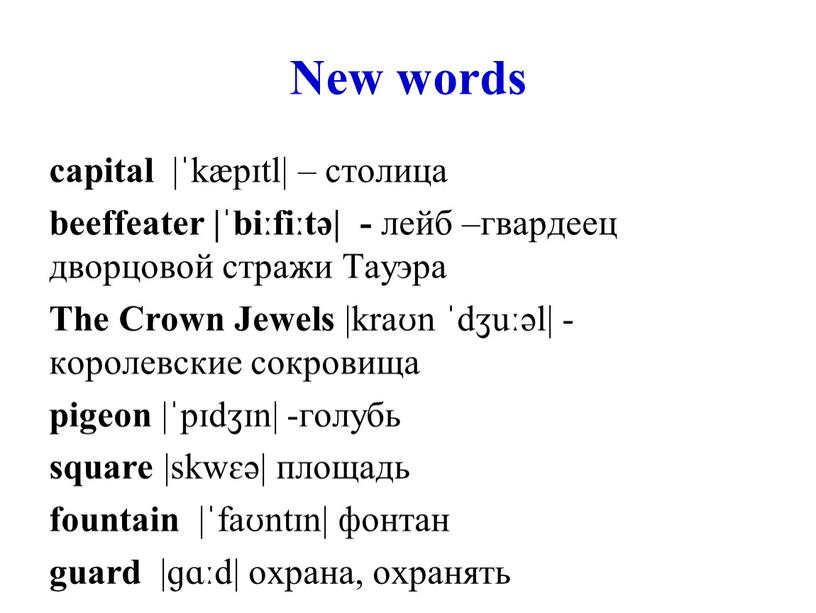 New words capital |ˈkæpɪtl| – столица beeffeater |ˈbiːfiːtə| - лейб –гвардеец дворцовой стражи