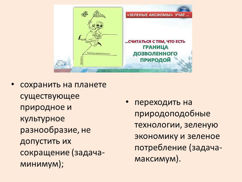 сохранить на планете существующее природное и культурное разнообразие, не допустить их сокращение (задача-минимум); переходить на природоподобные технологии, зеленую экономику и зеленое потребление (задача-максимум).