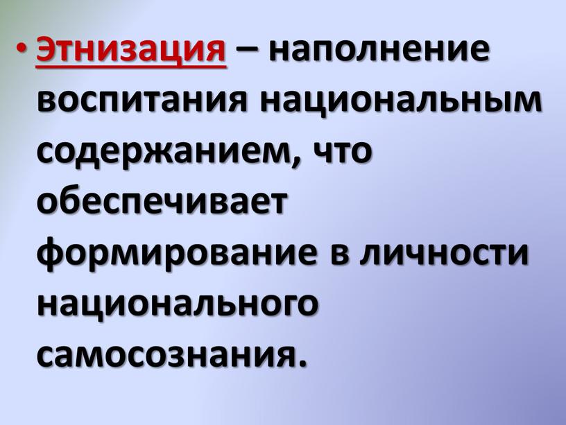 Этнизация – наполнение воспитания национальным содержанием, что обеспечивает формирование в личности национального самосознания