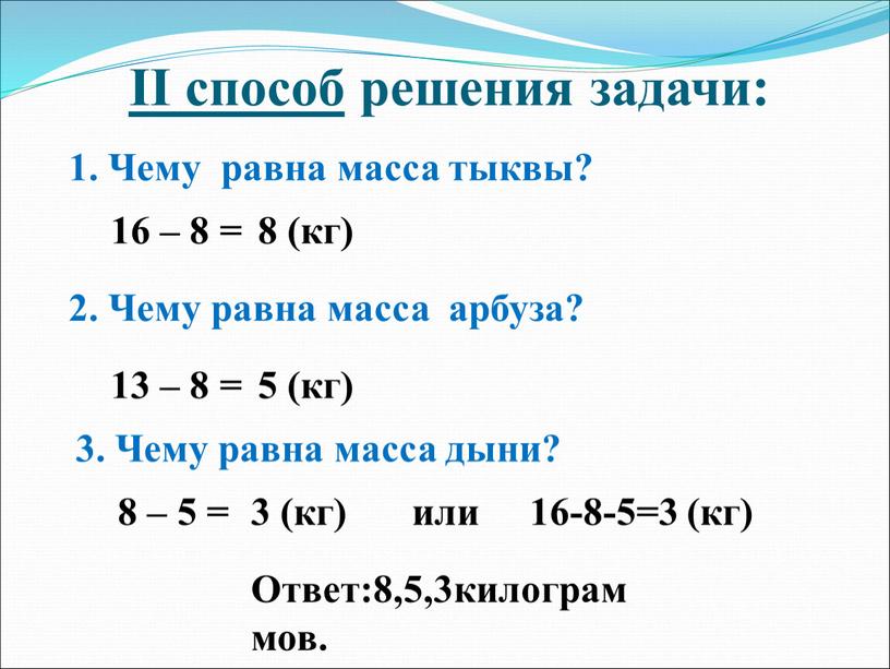 II способ решения задачи: 1. Чему равна масса тыквы? 16 – 8 = 8 (кг) 2