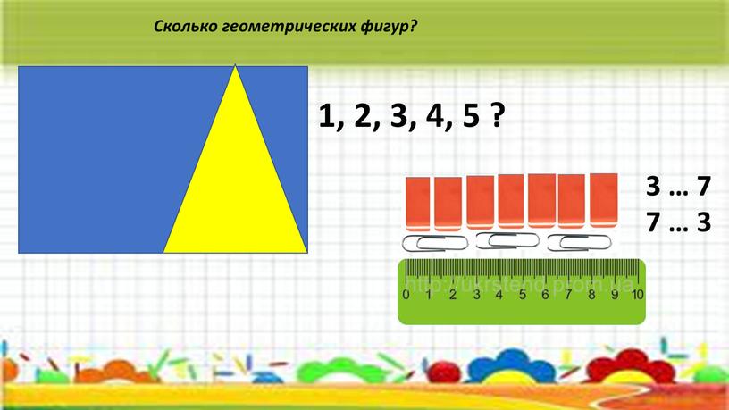 Сколько геометрических фигур? 1, 2, 3, 4, 5 ? 3 … 7 7 … 3