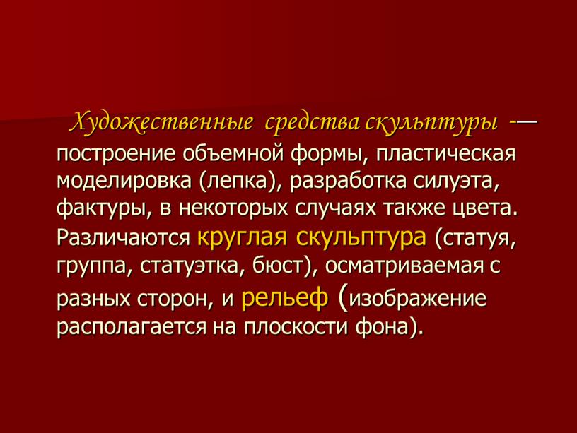 Художественные средства скульптуры -— построение объемной формы, пластическая моделировка (лепка), разработка силуэта, фактуры, в некоторых случаях также цвета