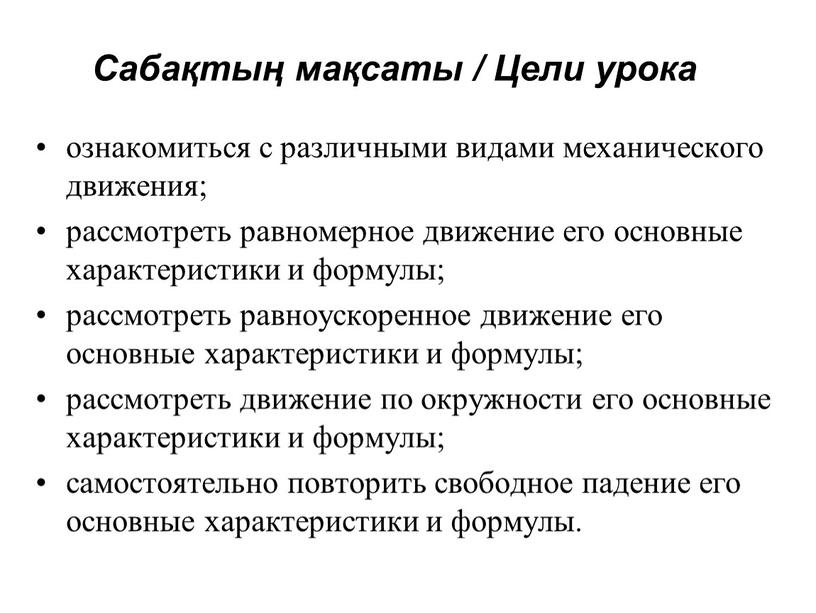 Сабақтың мақсаты / Цели урока ознакомиться с различными видами механического движения; рассмотреть равномерное движение его основные характеристики и формулы; рассмотреть равноускоренное движение его основные характеристики…