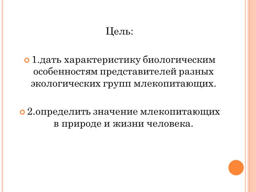 Цель: 1.дать характеристику биологическим особенностям представителей разных экологических групп млекопитающих