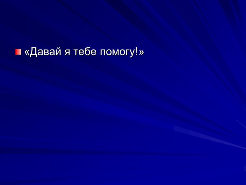 «Давай я тебе по­могу!»