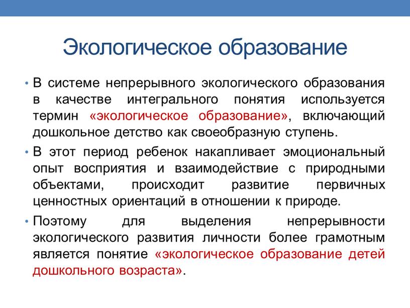 Экологическое образование В системе непрерывного экологического образования в качестве интегрального понятия используется термин «экологическое образование», включающий дошкольное детство как своеобразную ступень