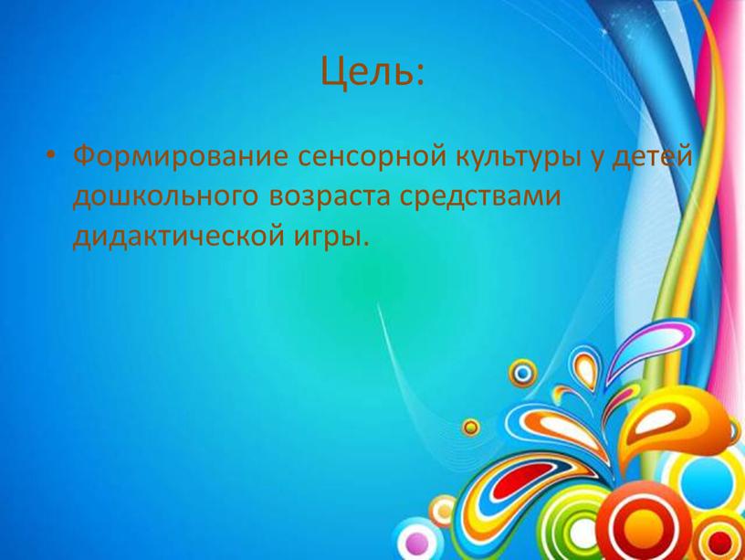 Цель: Формирование сенсорной культуры у детей дошкольного возраста средствами дидактической игры