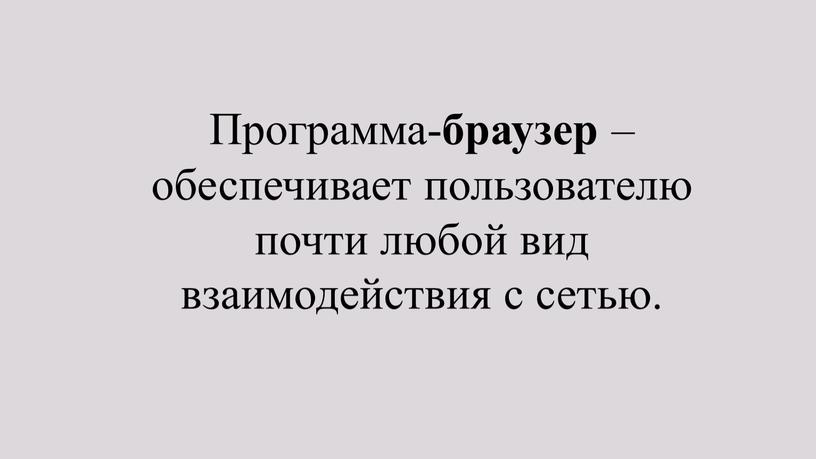 Программа- браузер – обеспечивает пользователю почти любой вид взаимодействия с сетью