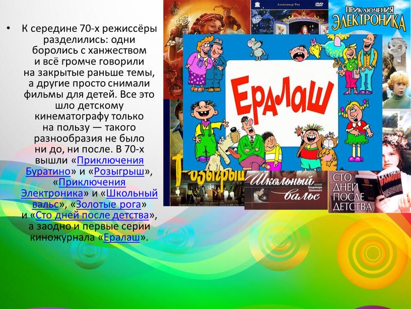 К середине 70-х режиссёры разделились: одни боролись с ханжеством и всё громче говорили на закрытые раньше темы, а другие просто снимали фильмы для детей