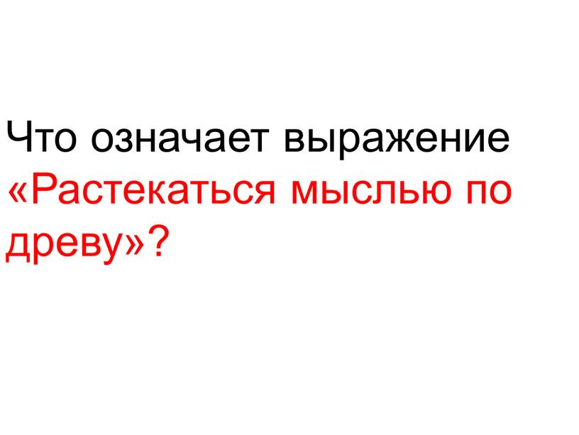 Что означает выражение «Растекаться мыслью по древу»?