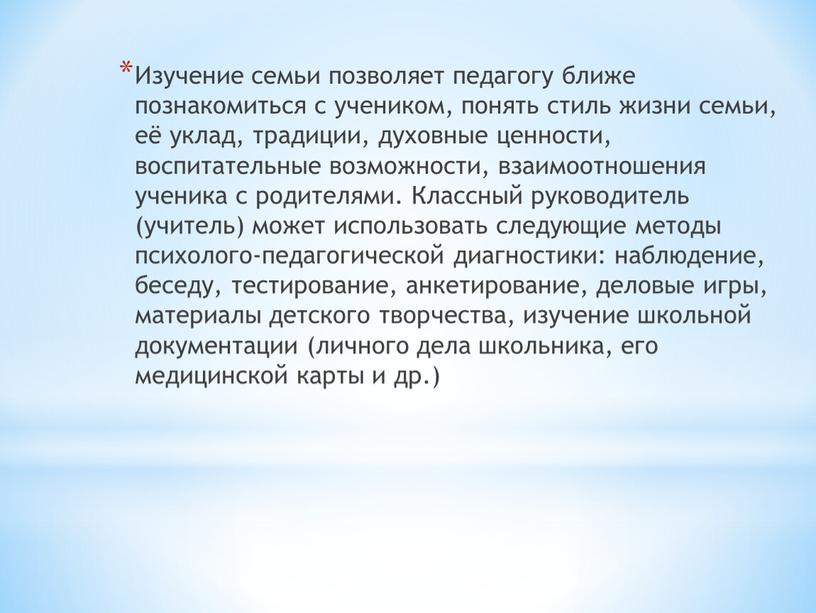 Изучение семьи позволяет педагогу ближе познакомиться с учеником, понять стиль жизни семьи, её уклад, традиции, духовные ценности, воспитательные возможности, взаимоотношения ученика с родителями