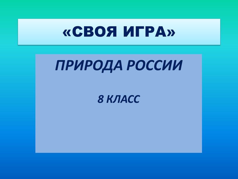 СВОЯ ИГРА» ПРИРОДА РОССИИ 8 КЛАСС