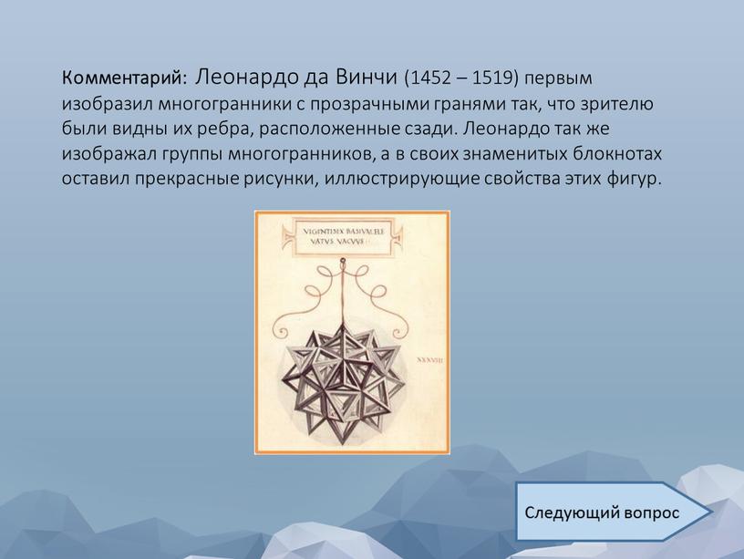 Комментарий: Леонардо да Винчи (1452 – 1519) первым изобразил многогранники с прозрачными гранями так, что зрителю были видны их ребра, расположенные сзади