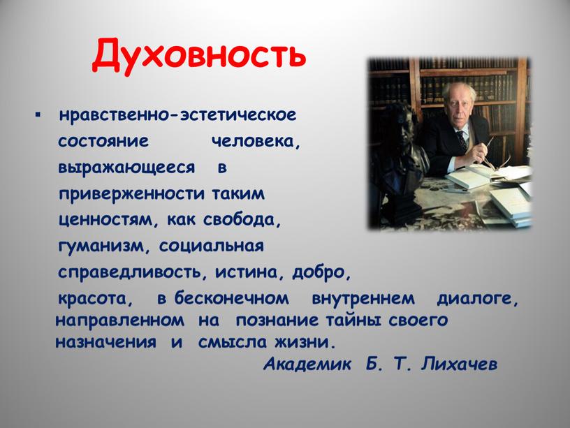 Духовность нравственно-эстетическое состояние человека, выражающееся в приверженности таким ценностям, как свобода, гуманизм, социальная справедливость, истина, добро, красота, в бесконечном внутреннем диалоге, направленном на познание тайны…