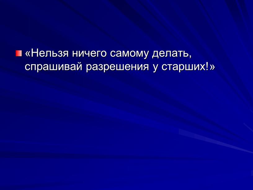 Нельзя ничего самому делать, спрашивай разре­шения у старших!»