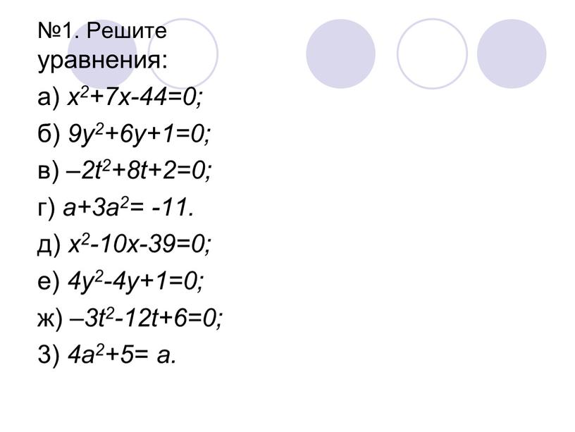 Решите уравнения: а) х2+7х-44=0; б) 9у2+6у+1=0; в) –2t2+8t+2=0; г) а+3а2= -11