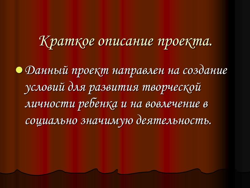 Краткое описание проекта. Данный проект направлен на создание условий для развития творческой личности ребенка и на вовлечение в социально значимую деятельность